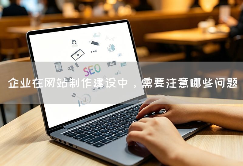企業在網站制作建設中，需要注意哪些問題(圖1)