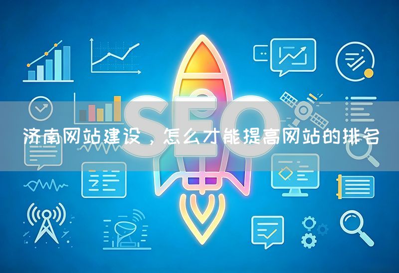 濟南網站建設，怎么才能提高網站的排名