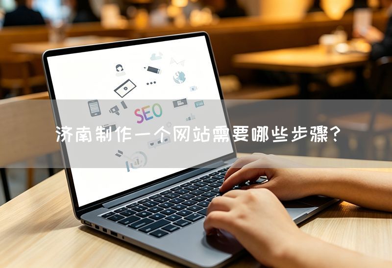 濟南制作一個網站需要哪些步驟？