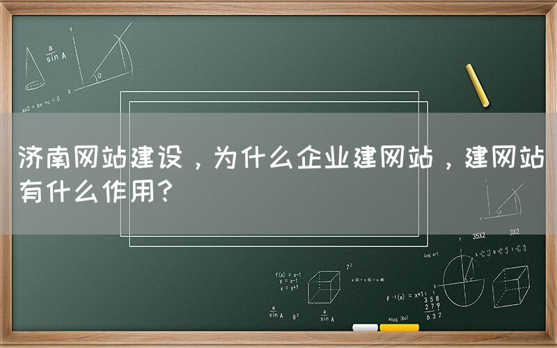 濟南網(wǎng)站建設(shè)，為什么企業(yè)建網(wǎng)站，建網(wǎng)站有什么作用？